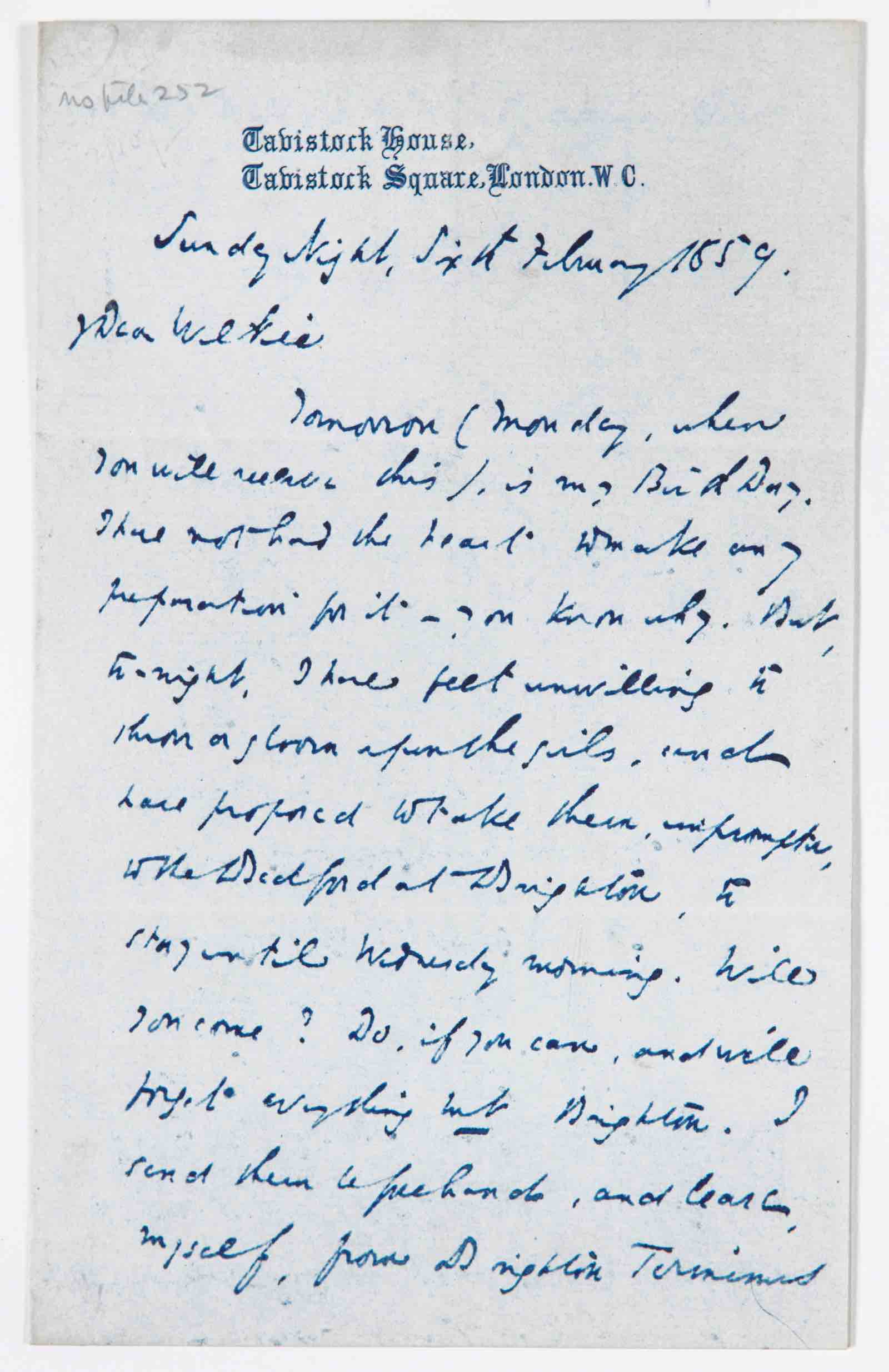 Letter from Charles Dickens to Wilkie Collins, February 6, 1859: &quot;My Dear Wilkie, Tomorrow (Monday, when you will receive this), is my Birth Day. Will you come? Do, if you can, and we'll forget everything but Brighton...&quot;