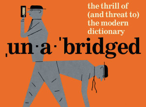 Unabridged: The Thrill of and Threat to the Modern Dictionary by Stefan Fatsis